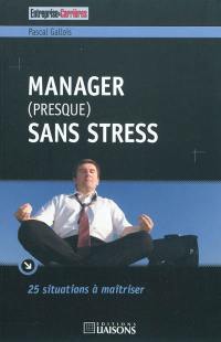 Manager (presque) sans stress : 25 situations à maîtriser