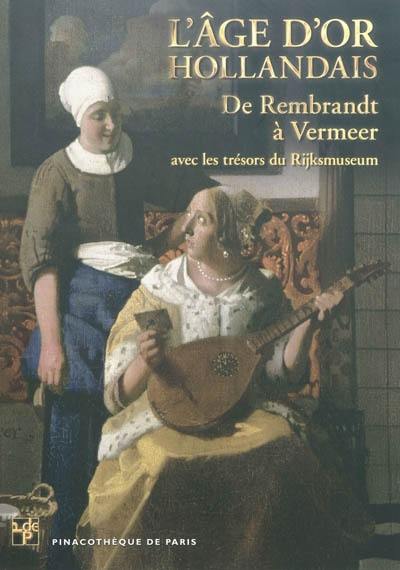 L'âge d'or hollandais : de Rembrandt à Vermeer : avec les trésors du Rijksmuseum