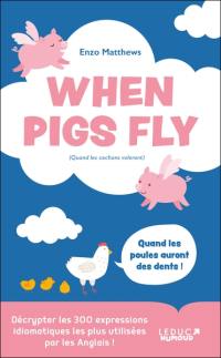 When pigs fly (quand les cochons voleront) : décrypter les 300 expressions idiomatiques les plus utilisées par les anglais !