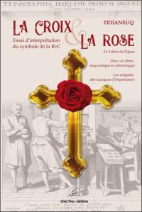 La croix & la rose : interprétation du symbole de la Rose+Croix : ex-libris de Papus, deux ex-libris maçonnique et cabalistique, les énigmes des marques d'imprimeurs