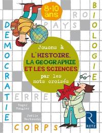 Jouons à l'histoire, la géographie et les sciences avec les mots croisés : 8-10 ans