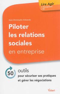 Piloter les relations sociales en entreprise : 50 outils pour sécuriser ses pratiques et gérer les négociations