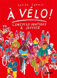 A vélo ! : l'encyclo pratique & joyeuse