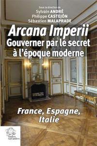 Arcana imperii : gouverner par le secret à l'époque moderne : France, Espagne, Italie