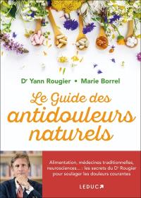 Le guide des antidouleurs naturels : alimentation, médecines traditionnelles, neurosciences... : les secrets du Dr Rougier pour soulager les douleurs courantes
