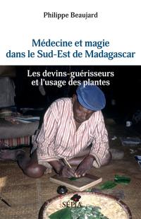 Médecine et magie dans le sud-est de Madagascar : les devins-guérisseurs et l'usage des plantes