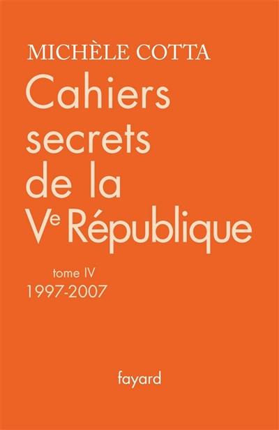 Cahiers secrets de la Ve République. Vol. 4. 1997-2007