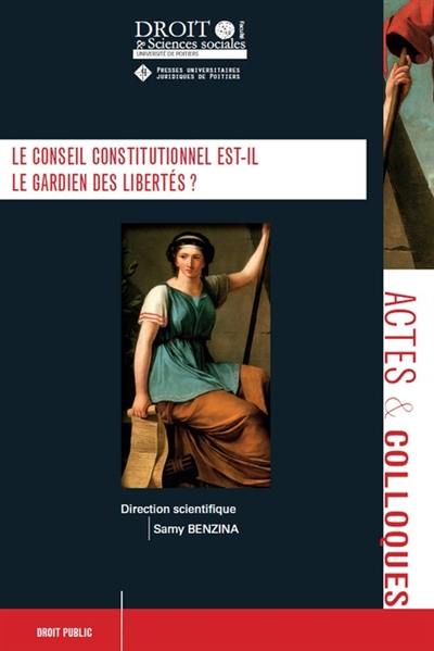 Le Conseil constitutionnel est-il le gardien des libertés ? : actes du colloque de Poitiers (25 octobre 2019)