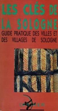 Les clés de la Sologne. Vol. 1. Guide pratique des villes et villages de Sologne