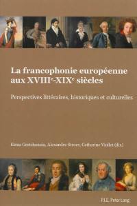 La francophonie européenne aux XVIIIe-XIXe siècles : perspectives littéraires, historiques et culturelles