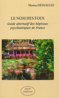 Le nom des fous : guide alternatif des hôpitaux psychiatriques de France