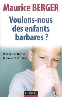 Voulons-nous des enfants barbares ? : prévenir et traiter la violence extrême