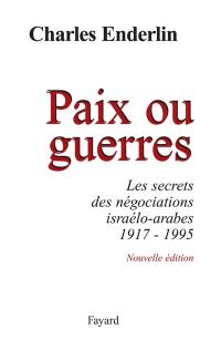 Paix ou guerres. Vol. 1. Les secrets des négociations israélo-arabes : 1917-1995