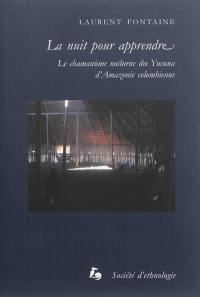 La nuit pour apprendre : le chamanisme nocturne des Yucuna d'Amazonie colombienne