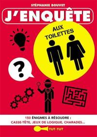 J'enquête aux toilettes : 150 énigmes à résoudre : casse-tête, jeux de logique, charades...