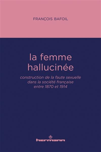 La femme hallucinée : construction de la faute sexuelle dans la société française entre 1870 et 1914