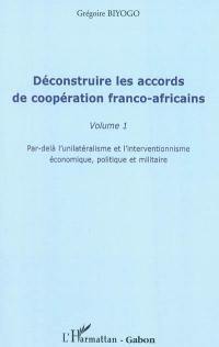 Déconstruire les accords de coopération franco-africains. Vol. 1. Par-delà l'unilatéralisme et l'interventionnisme économique, politique et militaire