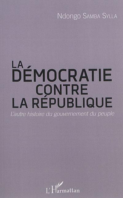 La démocratie contre la République : l'autre histoire du gouvernement du peuple