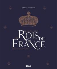 Le grand atlas des rois de France : de Clovis à Louis-Philippe