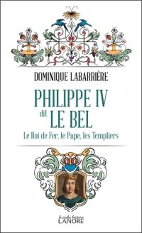 Philippe IV dit le Bel : le roi de fer, le pape, les Templiers