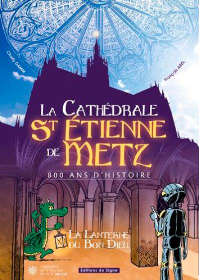 La cathédrale St Etienne de Metz : 800 ans d'histoire : la lanterne du bon Dieu
