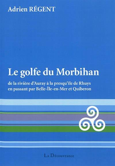 Le golfe du Morbihan : de la rivière d'Auray à la presqu'île de Rhuys en passant par Belle-Ile-en Mer et Quiberon