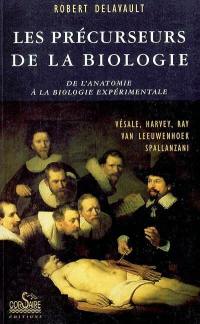 Les précurseurs de la biologie : de l'anatomie à la biologie expérimentale : Vésale, Harvey, Ray, Van Leeuwenhoek, Spallanzani