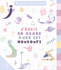 J'écris en arabe avec les houroufs : mon premier cahier d'écriture