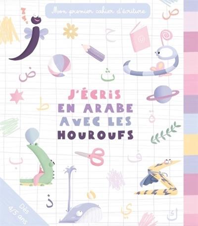 J'écris en arabe avec les houroufs : mon premier cahier d'écriture