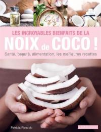 Les incroyables bienfaits de la noix de coco ! : santé, beauté, alimentation, les meilleures recettes