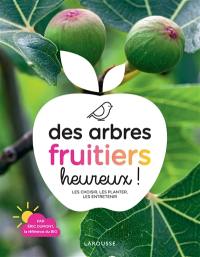 Des arbres fruitiers heureux ! : les choisir, les planter, les entretenir