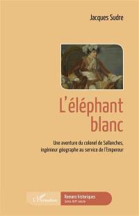 L'éléphant blanc : une aventure du colonel de Sallanches, ingénieur géographe au service de l'Empereur