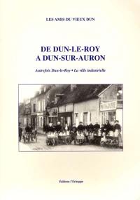 De Dun-le-Roy à Dun-sur-Auron : autrefois Dun-le-Roy, la ville industrielle