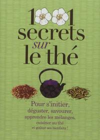 1.001 secrets sur le thé : pour s'initier, déguster, savourer, apprendre les mélanges, cuisiner au thé et goûter ses bienfaits !