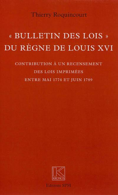 Bulletin des lois du règne de Louis XVI : contribution à un recensement des lois imprimées entre mai 1774 et juin 1789