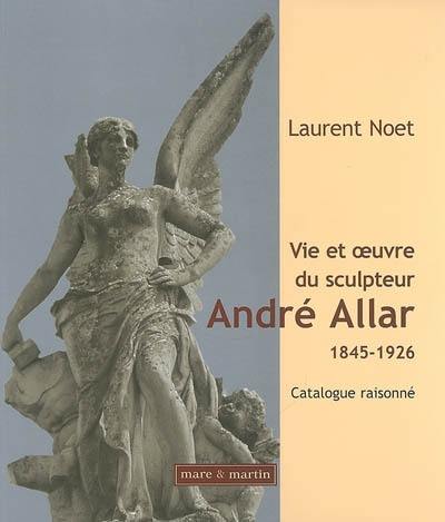 Vie et oeuvre du sculpteur André Allar : 1845-1926 : catalogue raisonné