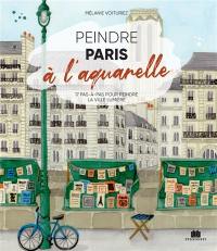 Peindre Paris à l'aquarelle : 17 pas-à-pas pour peindre la Ville lumière