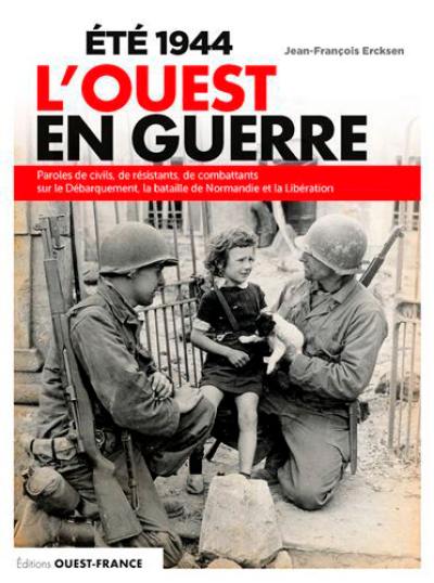 Eté 1944 : l'Ouest en guerre : paroles de civils, de résistants, de combattants sur le Débarquement, la bataille de Normandie et la Libération