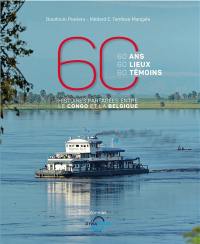 60 histoires partagées entre le Congo et la Belgique : 60 ans, 60 lieux, 60 témoins