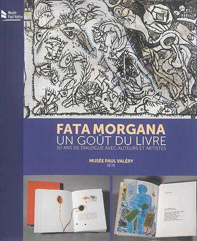 Fata Morgana, un goût du livre : 50 ans de dialogue avec auteurs et artistes : exposition, Sète, Musée Paul Valéry, du 7 mars au 24 mai 2015