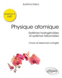 Physique atomique : systèmes hydrogénoïdes et systèmes héliumoïdes : cours et exercices corrigés