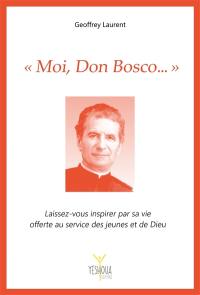 Moi, Don Bosco... : laissez-vous inspirer par sa vie offerte au service des jeunes et de Dieu