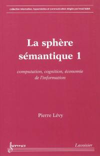 La sphère sémantique. Vol. 1. Computation, cognition, économie de l'information