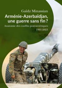 Arménie-Azerbaïdjan, une guerre sans fin ? : anatomie des guerres post-soviétiques : 1991-2023