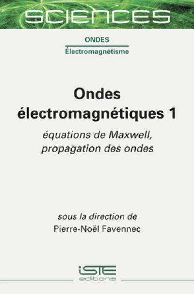 Ondes électromagnétiques. Vol. 1. Equations de Maxwell, propagation des ondes