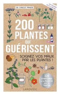200 plantes qui guérissent : soigner vos maux par les plantes ! : 220 symptômes et les plantes pour les traiter