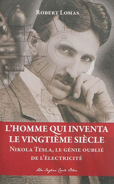 L'homme qui inventa le vingtième siècle : Nikola Tesla, le génie oublié de l'électricité