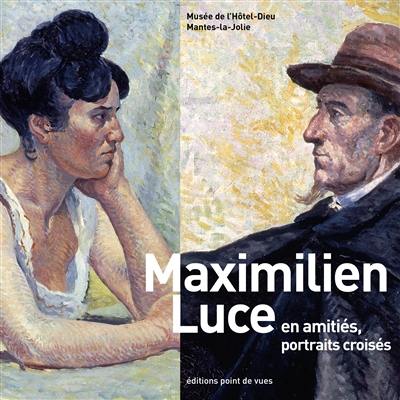 Maximilien Luce : en amitiés, portraits croisés