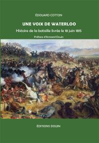 Une voix de Waterloo : histoire de la bataille livrée le 18 juin 1815