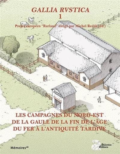 Gallia rustica : projet européen Rurland. Vol. 1. Les campagnes du nord-est de la Gaule, de la fin de l'âge du fer à l'Antiquité tardive
